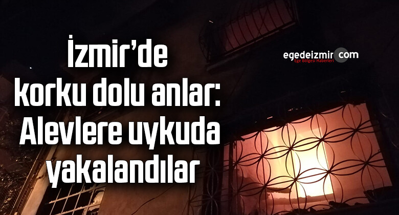 İzmir’de korku dolu anlar: Alevlere uykuda yakalandılar