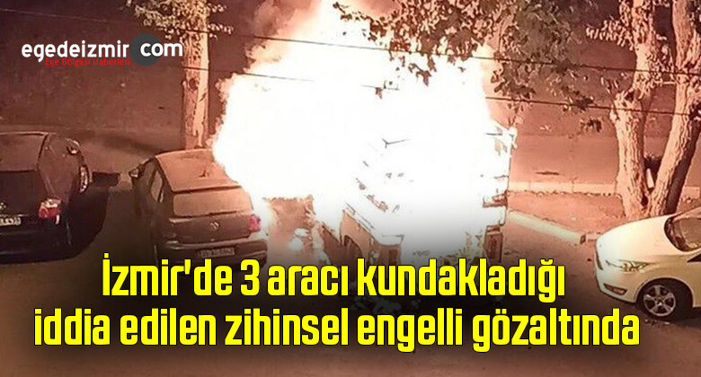İzmir’de 3 aracı kundakladığı iddia edilen zihinsel engelli gözaltında