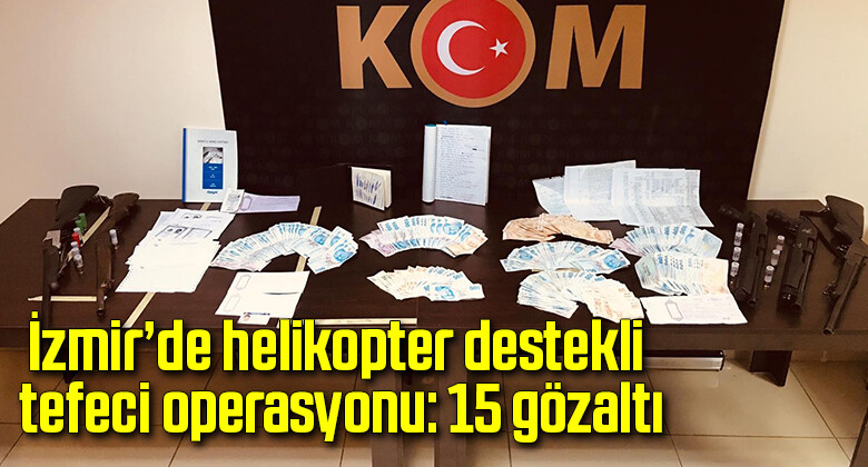 İzmir’de helikopter destekli tefeci operasyonu: 15 gözaltı