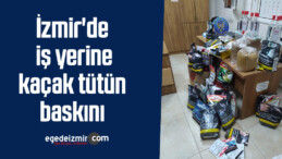 İzmir’de iş yerine kaçak tütün baskını