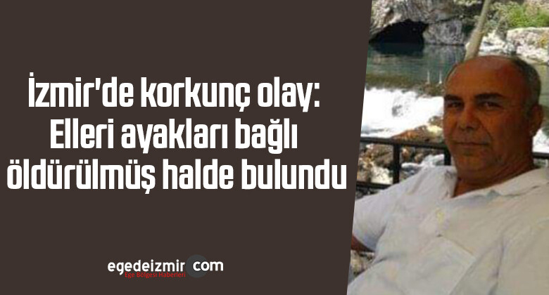 İzmir’de korkunç olay: Elleri ayakları bağlı öldürülmüş halde bulundu