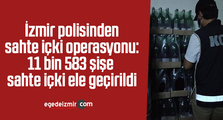 İzmir polisinden sahte içki operasyonu: 11 bin 583 şişe sahte içki ele geçirildi