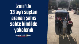 İzmir’de 13 ayrı suçtan aranan şahıs sahte kimlikle yakalandı