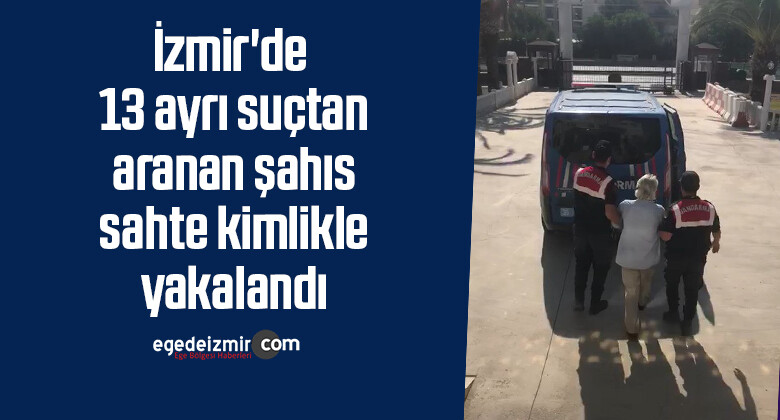 İzmir’de 13 ayrı suçtan aranan şahıs sahte kimlikle yakalandı