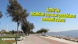 İzmir’de sıcaktan bunalan çocukların tehlikeli oyunu