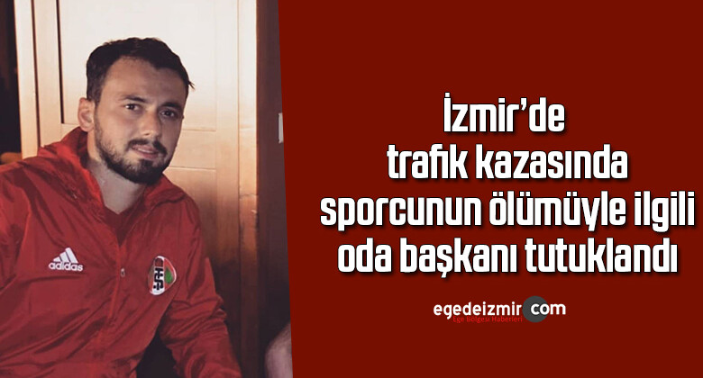 İzmir’de trafik kazasında sporcunun ölümüyle ilgili oda başkanı tutuklandı