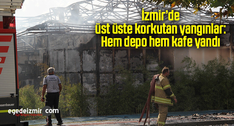 İzmir’de üst üste korkutan yangınlar: Hem depo hem kafe yandı