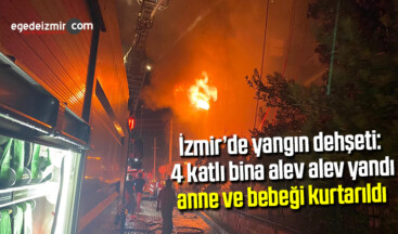 İzmir’de yangın dehşeti: 4 katlı bina alev alev yandı, anne ve bebeği kurtarıldı