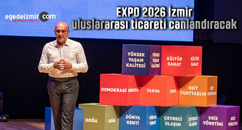 EXPO 2026 izmir uluslararası ticareti canlandıracak
