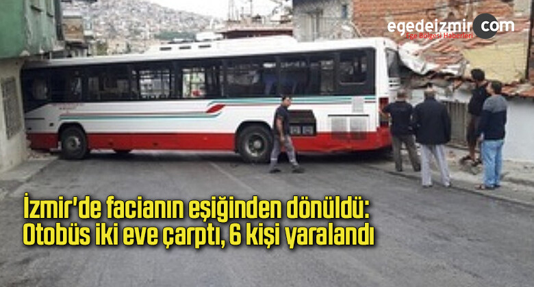 İzmir’de facianın eşiğinden dönüldü: Otobüs iki eve çarptı, 6 kişi yaralandı