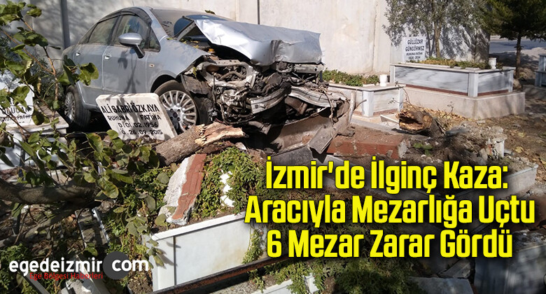 İzmir’de ilginç kaza: Aracıyla mezarlığa uçtu, 6 mezar zarar gördü