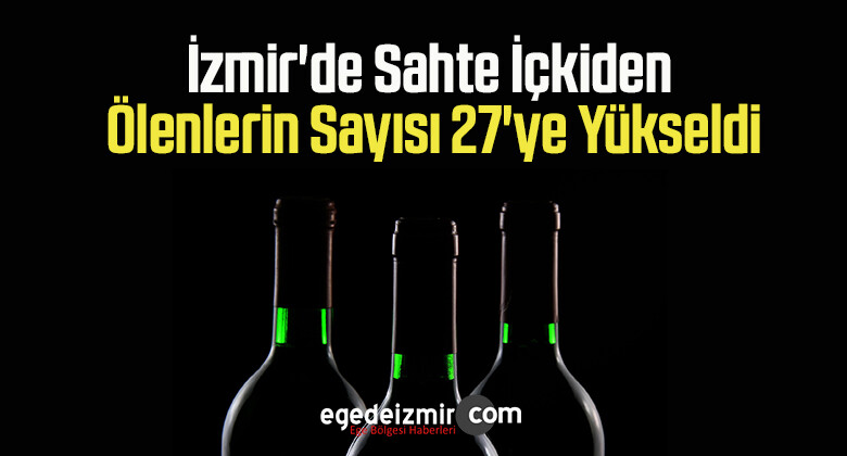 İzmir’de sahte içkiden ölenlerin sayısı 27’ye yükseldi
