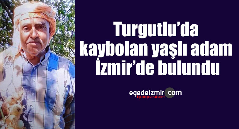 Turgutlu’da kaybolan yaşlı adam İzmir’de bulundu