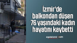 İzmir’de balkondan düşen 76 yaşındaki kadın hayatını kaybetti
