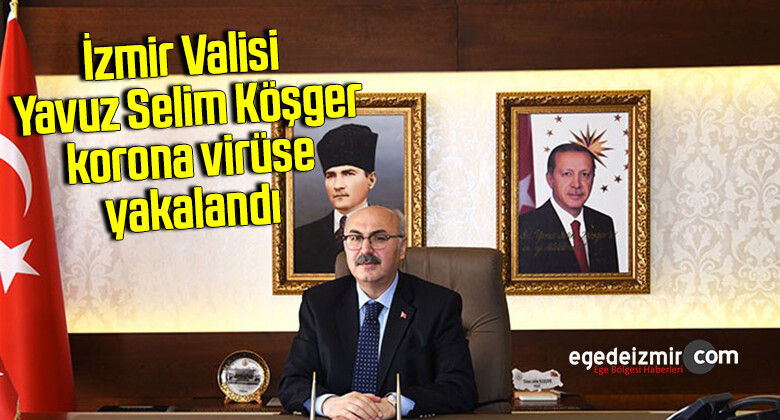 İzmir Valisi Yavuz Selim Köşger korona virüse yakalandı