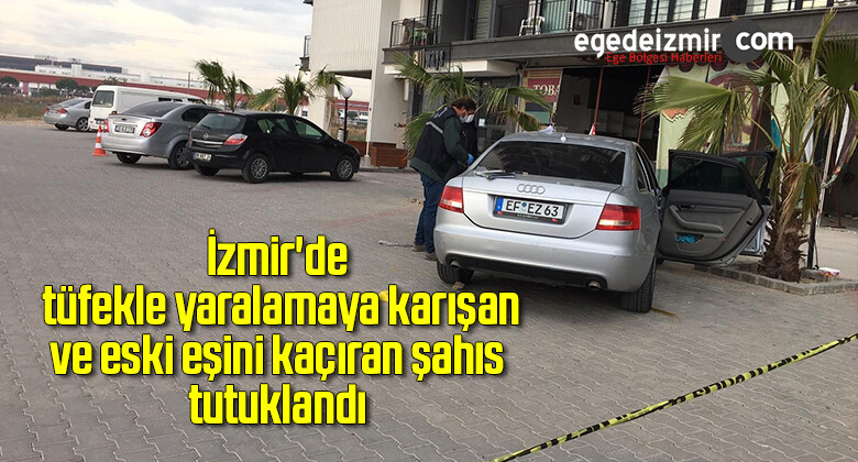 İzmir’de tüfekle yaralamaya karışan ve eski eşini kaçıran şahıs tutuklandı