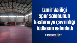 İzmir Valiliği spor salonunun hastaneye çevrildiği iddiasını yalanladı