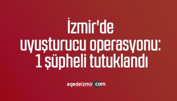 İzmir’de uyuşturucu operasyonu: 1 şüpheli tutuklandı