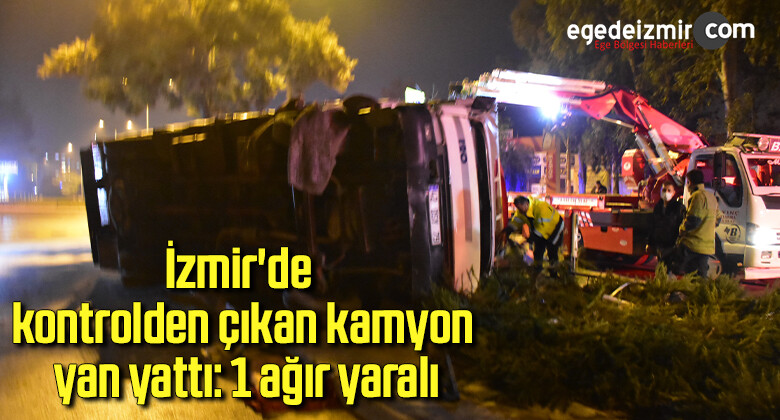 İzmir’de kontrolden çıkan kamyon yan yattı: 1 ağır yaralı