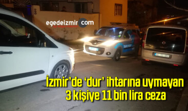 İzmir’de ‘dur’ ihtarına uymayan 3 kişiye 11 bin lira ceza