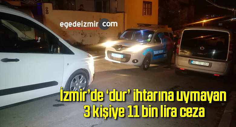 İzmir’de ‘dur’ ihtarına uymayan 3 kişiye 11 bin lira ceza