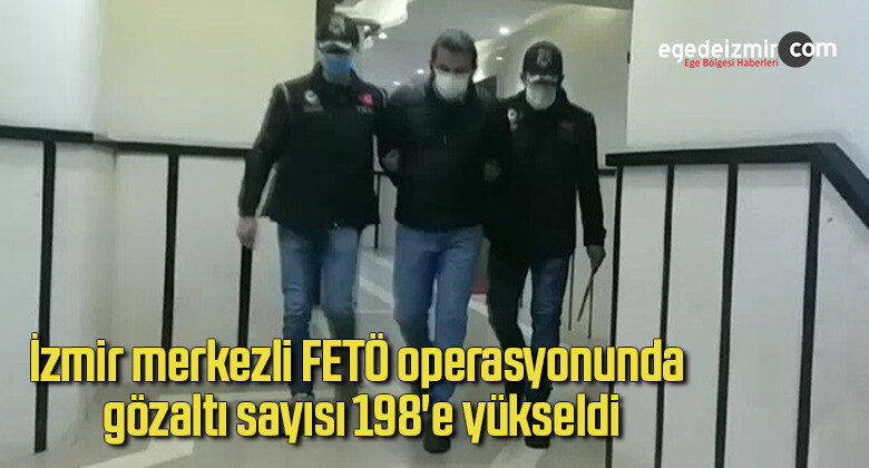 İzmir merkezli FETÖ operasyonunda gözaltı sayısı 198’e yükseldi