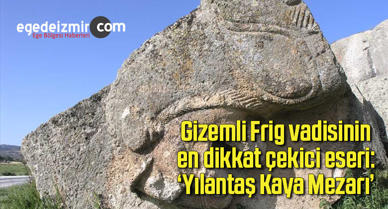 Gizemli Frig vadisinin en dikkat çekici eseri: ‘Yılantaş Kaya Mezarı’
