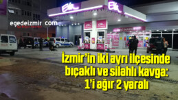 İzmir’in iki ayrı ilçesinde bıçaklı ve silahlı kavga: 1’i ağır 2 yaralı