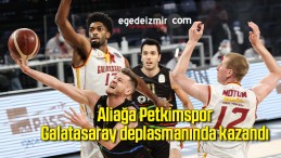 Aliağa Petkimspor, Galatasaray deplasmanında kazandı