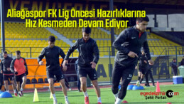 Aliağaspor FK Lig Öncesi Hazırlıklarına Hız Kesmeden Devam Ediyor
