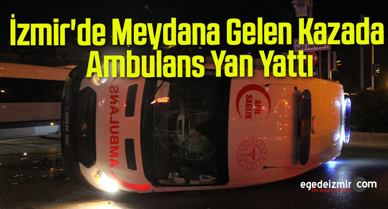İzmir’de Meydana Gelen Kazada Ambulans Yan Yattı