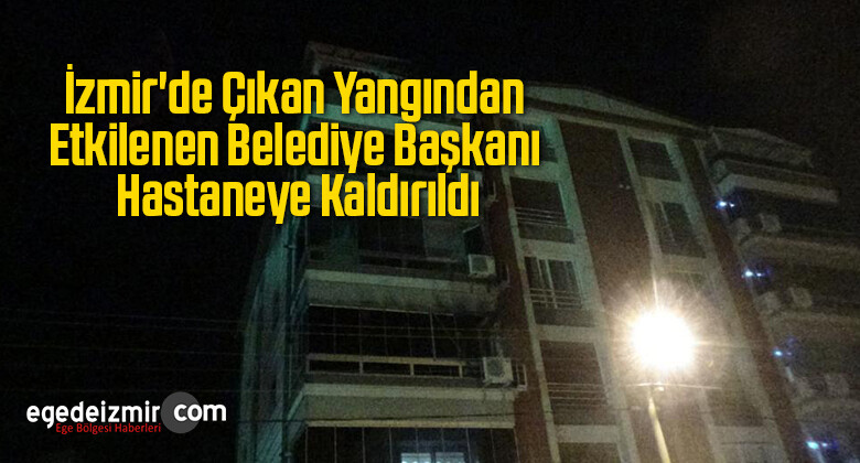 İzmir’de Çıkan Yangından Etkilenen Belediye Başkanı Hastaneye Kaldırıldı