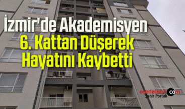 İzmir’de Akademisyen 6. Kattan Düşerek Hayatını Kaybetti