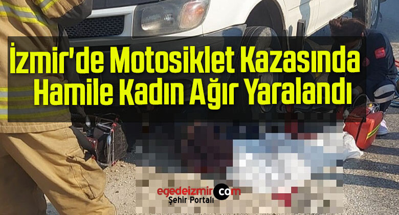İzmir’de Motosiklet Kazasında Hamile Kadın Ağır Yaralandı