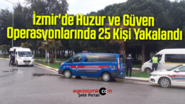 İzmir’de Huzur ve Güven Operasyonlarında 25 Kişi Yakalandı