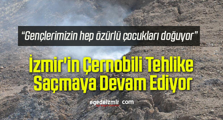 İzmir’in Çernobili Tehlike Saçmaya Devam Ediyor…