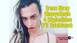 Trans Birey Cinayetinde 4 Şüpheliden 3’ü Tutuklandı