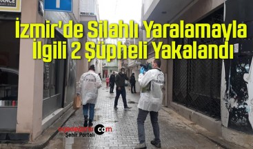 İzmir’de Silahlı Yaralamayla İlgili 2 Şüpheli Yakalandı