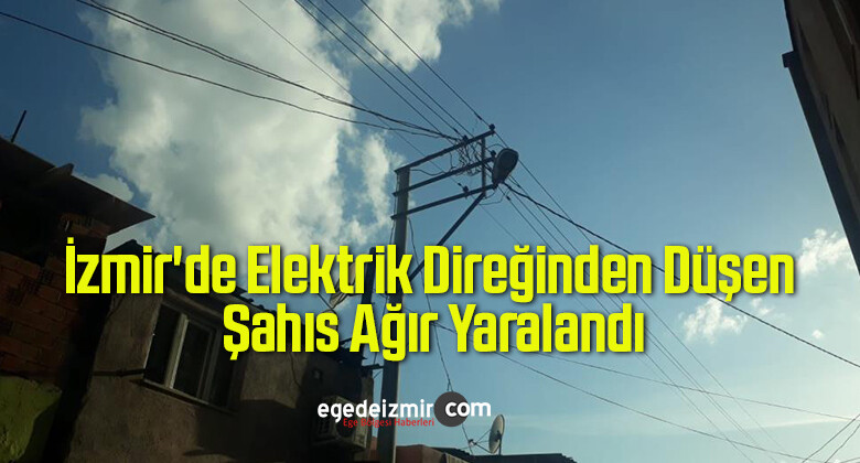 İzmir’de Elektrik Direğinden Düşen Şahıs Ağır Yaralandı