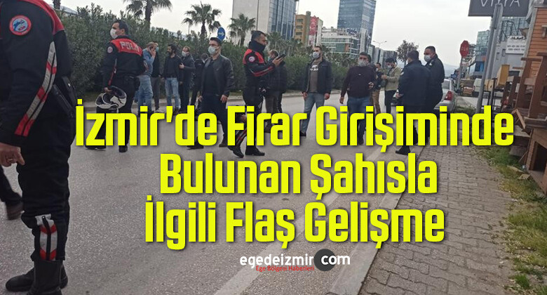 İzmir’de Firar Girişiminde Bulunan Şahısla İlgili Flaş Gelişme