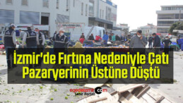 İzmir’de Fırtına Nedeniyle Çatı, Pazaryerinin Üstüne Düştü