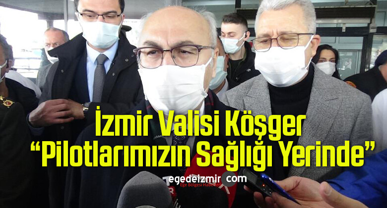 İzmir Valisi Köşger: “Pilotlarımızın Sağlığı Yerinde”