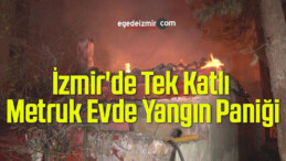 İzmir’de Tek Katlı Metruk Evde Yangın Paniği