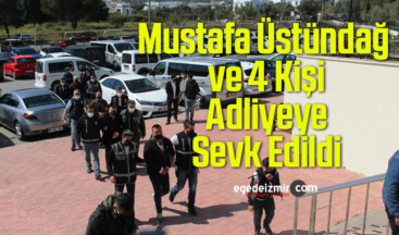 Kavgaya Karışan Mustafa Üstündağ ve 4 Kişi Adliyeye Sevk Edildi