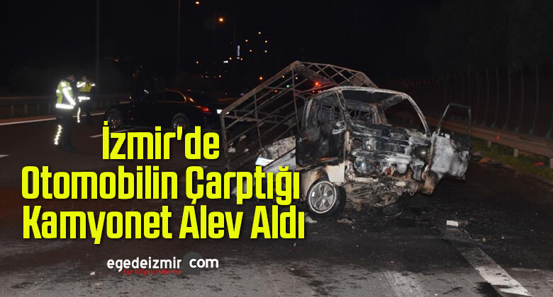 İzmir’de Otomobilin Çarptığı Kamyonet Alev Aldı