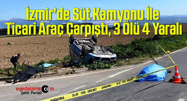 İzmir’de Süt Kamyonu İle Ticari Araç Çarpıştı, 3 Ölü 4 Yaralı