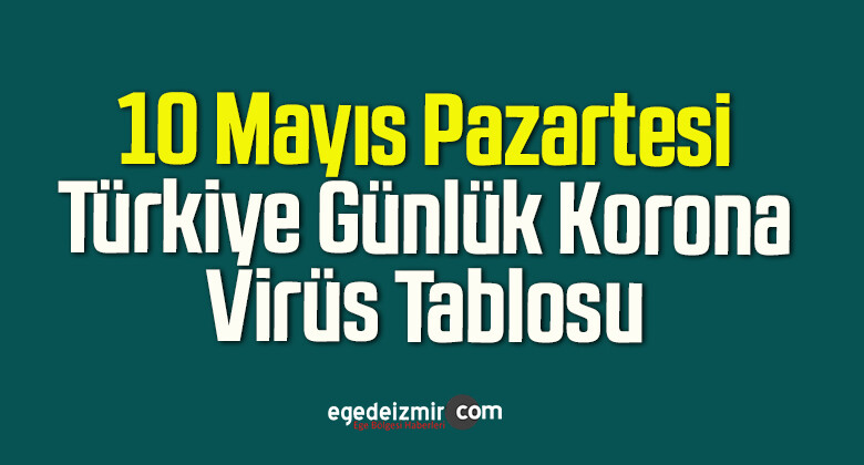 10 Mayıs Pazartesi Türkiye Günlük Korona Virüs Tablosu
