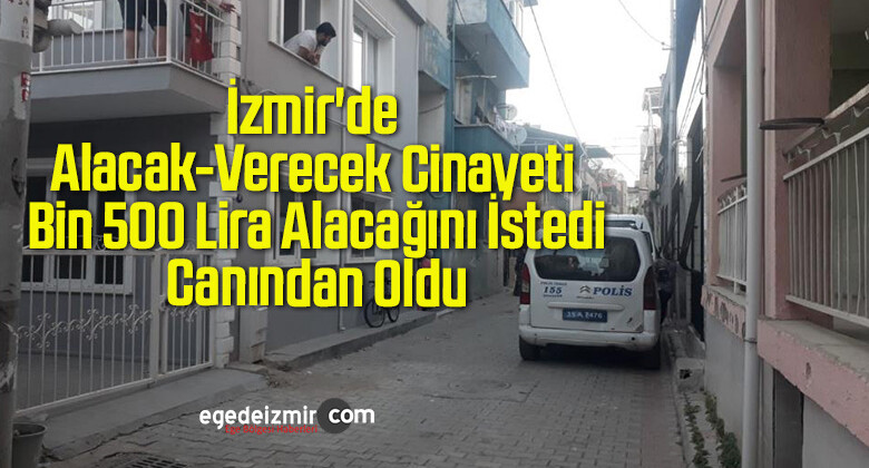 İzmir’de Alacak-Verecek Cinayeti: Bin 500 Lira Alacağını İstedi, Canından Oldu
