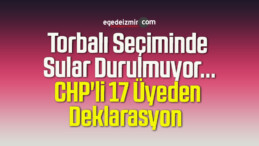 Torbalı Seçiminde Sular Durulmuyor… CHP’li 17 Üyeden Deklarasyon