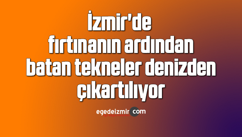İzmir’de fırtınanın ardından batan tekneler denizden çıkartılıyor